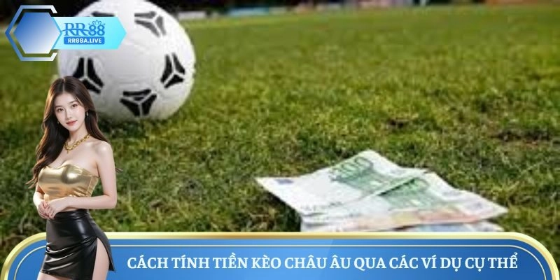 Cách tính tiền kèo Châu Âu qua các ví dụ cụ thể