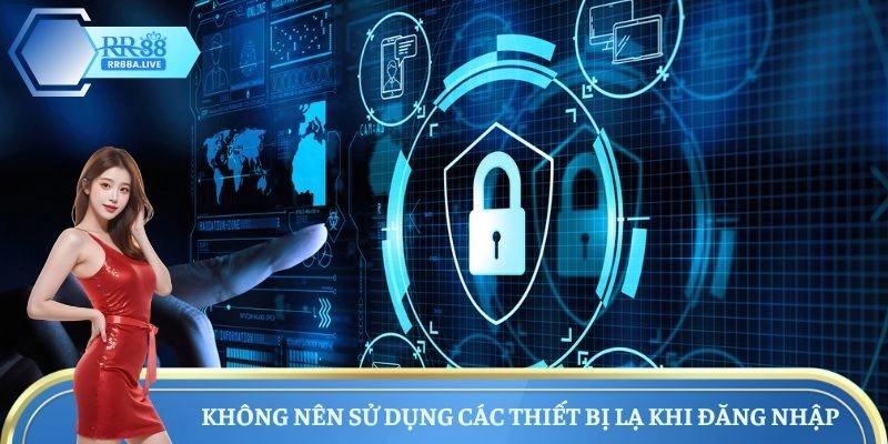Không nên sử dụng các thiết bị lạ khi đăng nhập