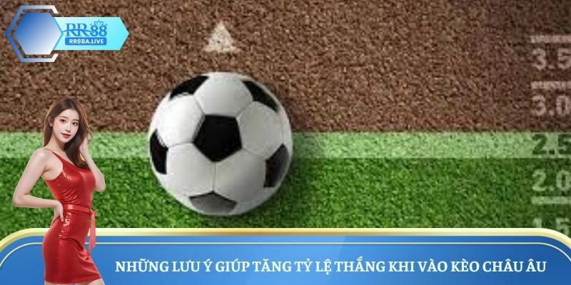 Những lưu ý giúp tăng tỷ lệ thắng khi vào kèo Châu Âu